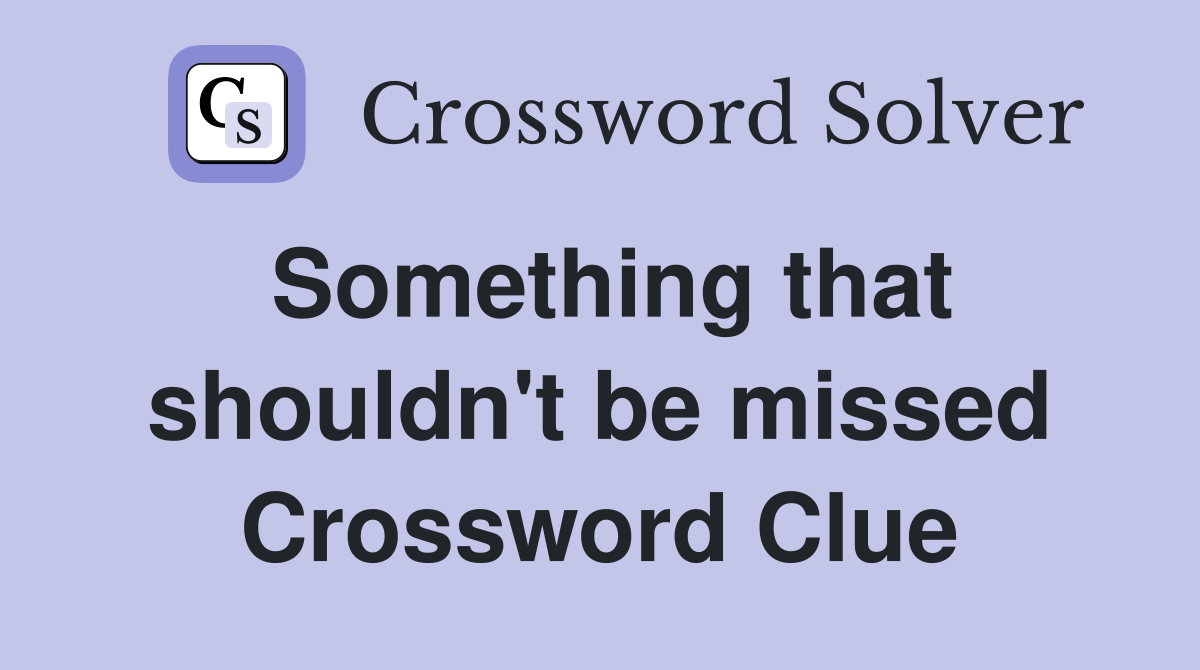 Something that shouldn't be missed Crossword Clue
