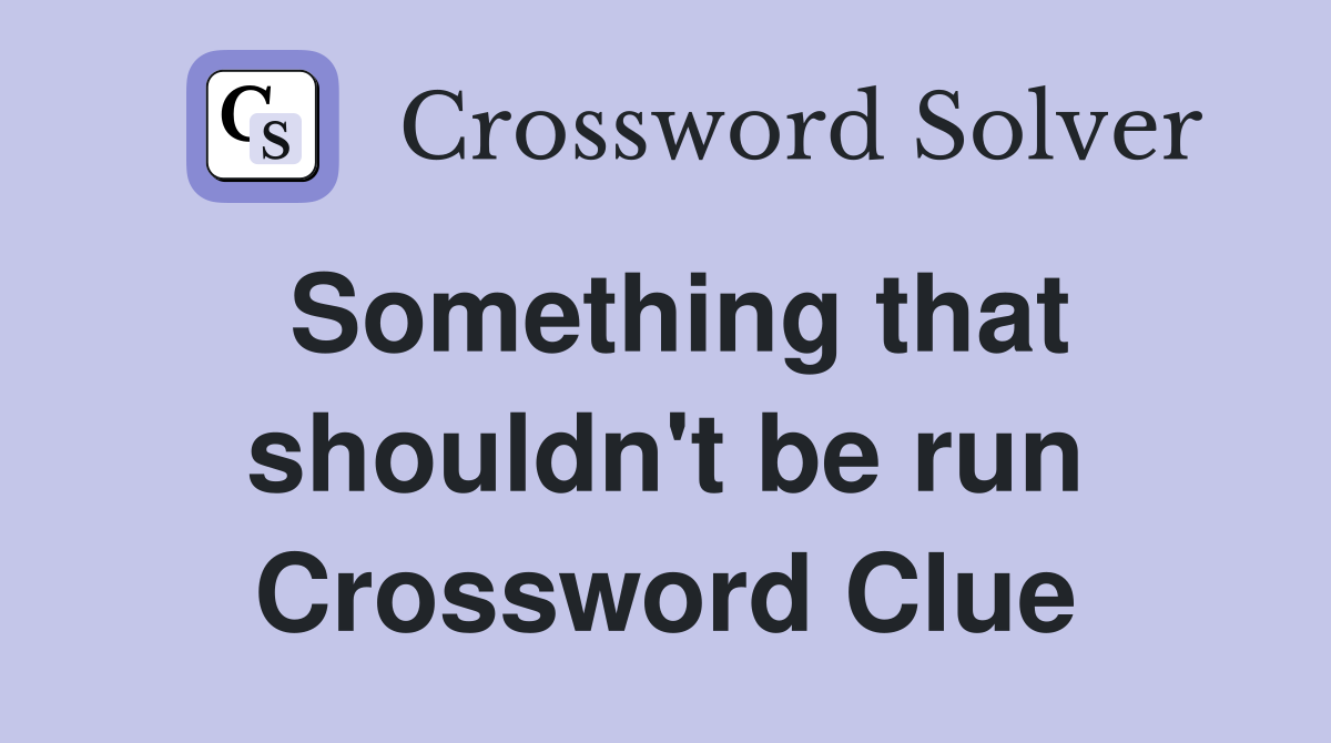 Something that shouldn't be run Crossword Clue