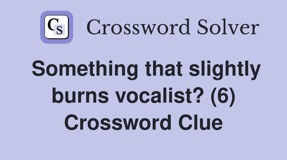 Something that slightly burns vocalist? (6) Crossword Clue