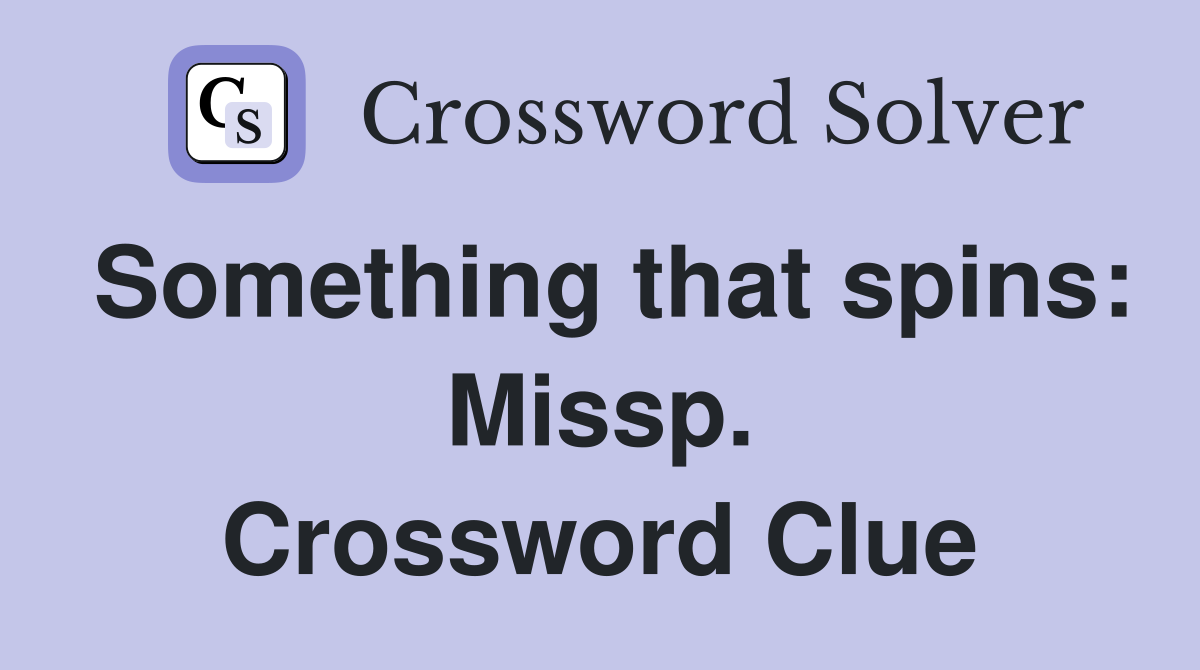 Something that spins: Missp. Crossword Clue
