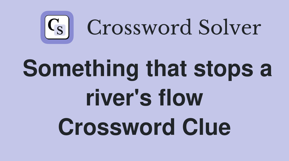 Something that stops a river's flow Crossword Clue