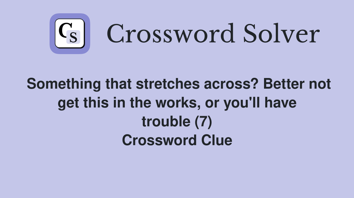 Something that stretches across? Better not get this in the works, or you'll have trouble (7) Crossword Clue