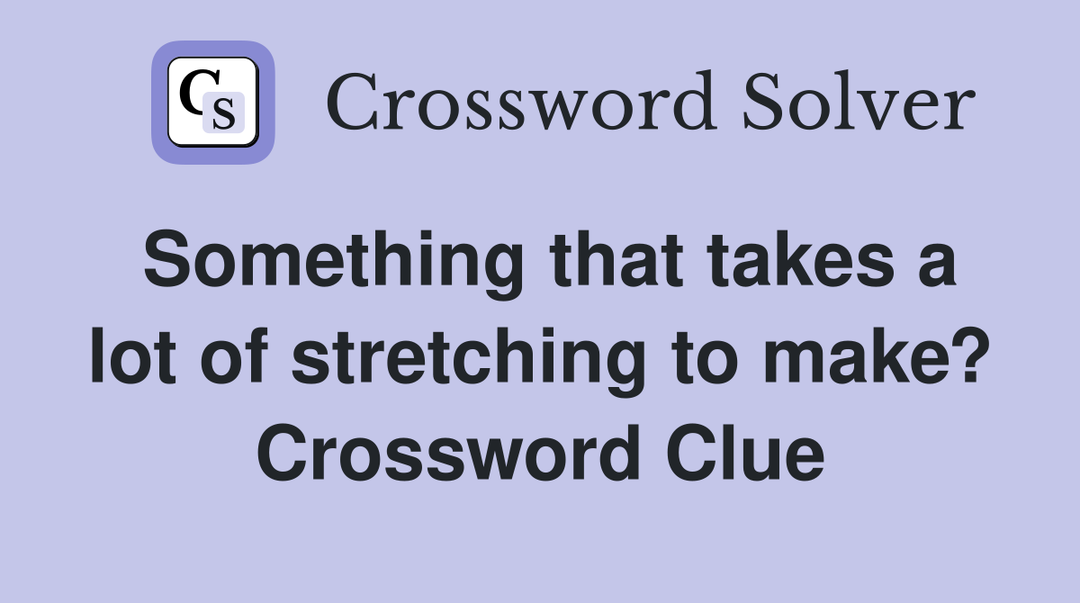 Something that takes a lot of stretching to make? Crossword Clue
