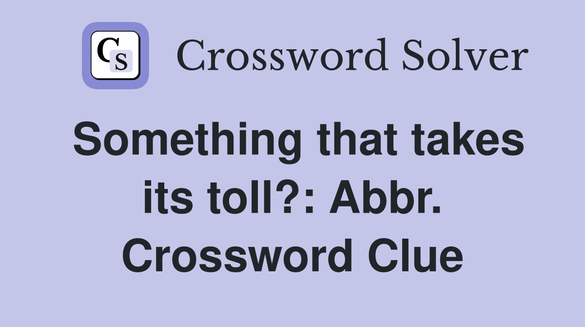 Something that takes its toll?: Abbr. Crossword Clue
