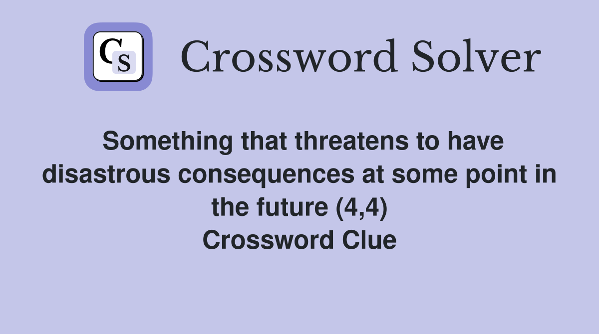 Something that threatens to have disastrous consequences at some point in the future (4,4) Crossword Clue