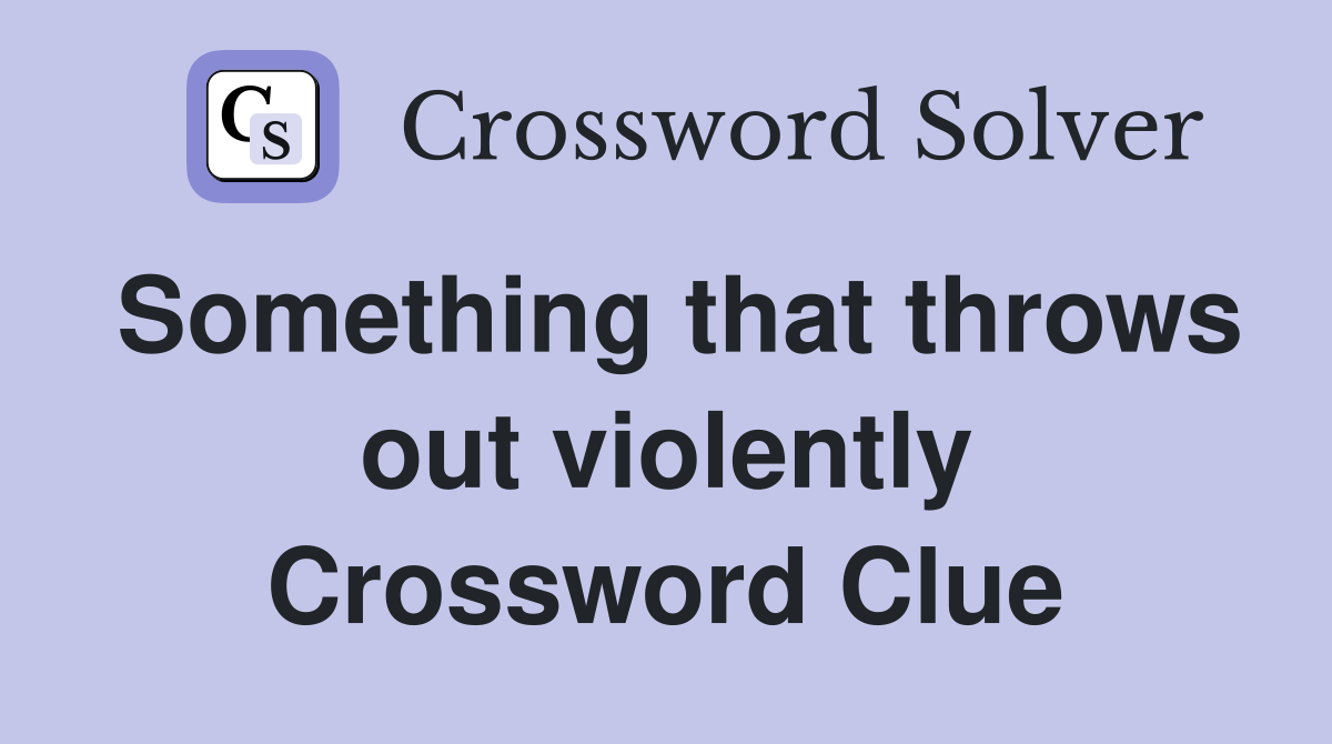 Something that throws out violently Crossword Clue