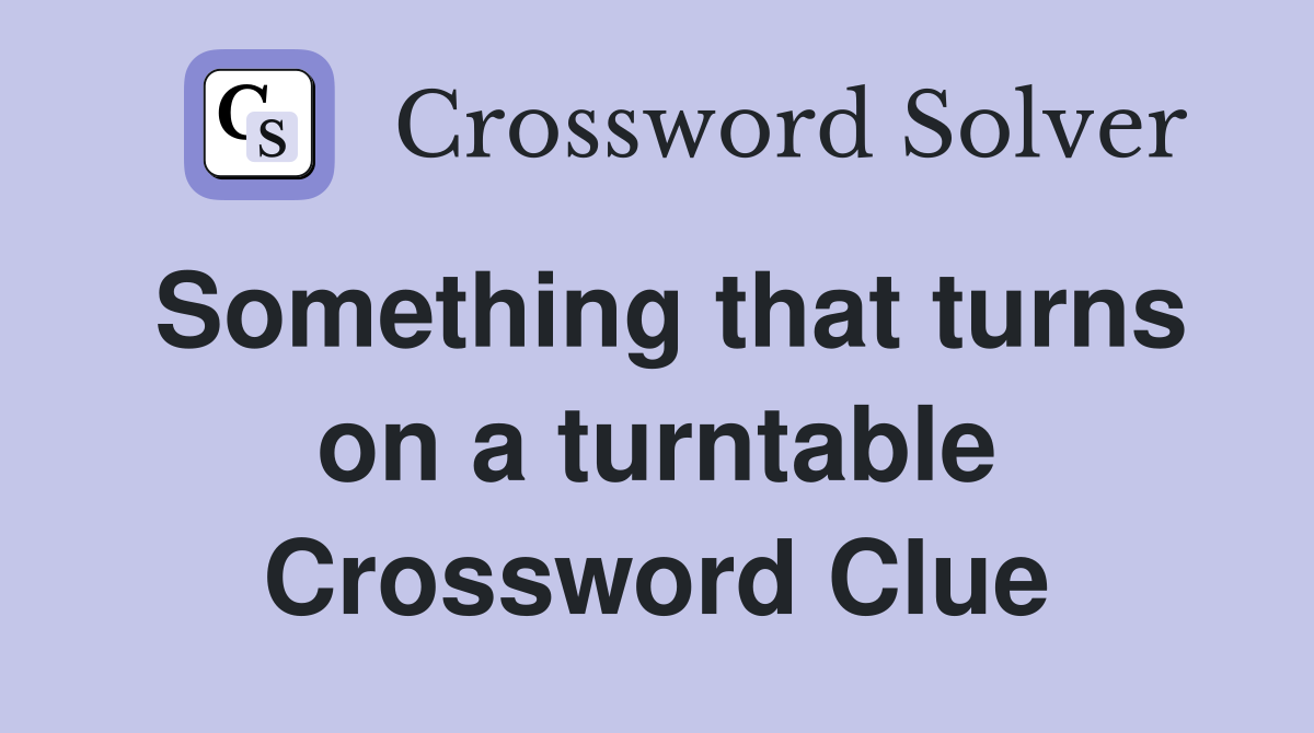 Something that turns on a turntable Crossword Clue