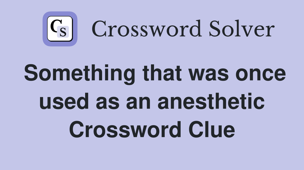 Something that was once used as an anesthetic Crossword Clue