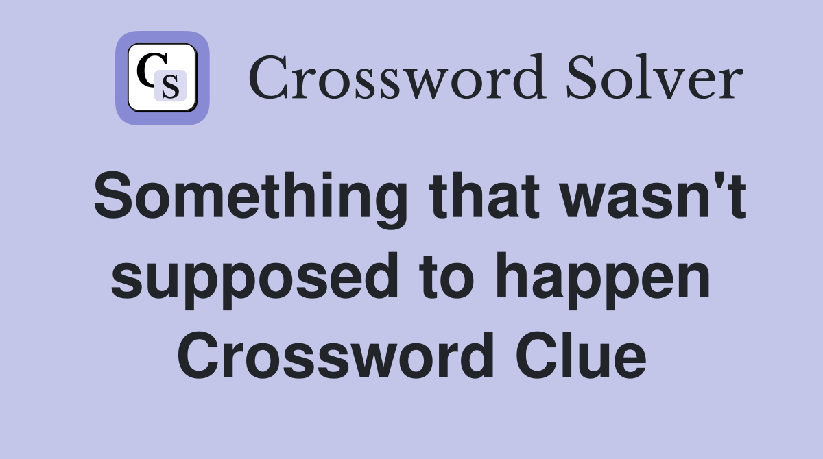 Something that wasn't supposed to happen Crossword Clue