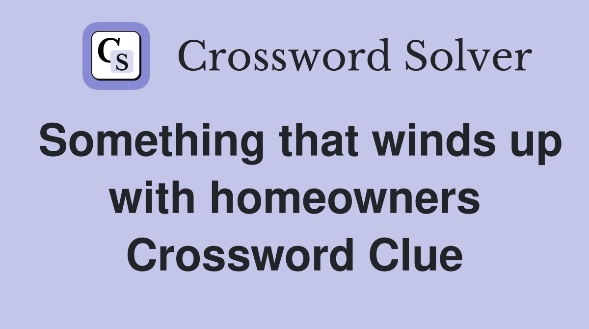 Something that winds up with homeowners Crossword Clue