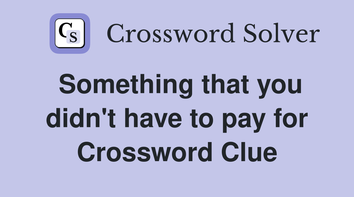 Something that you didn't have to pay for Crossword Clue
