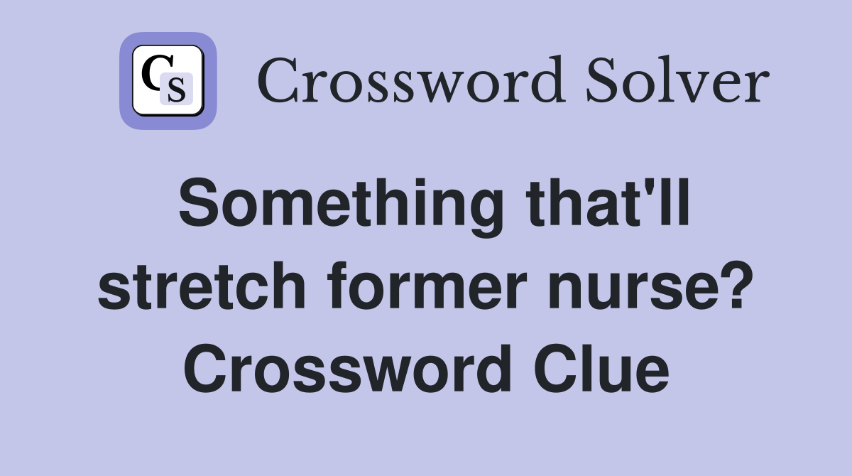 Something that'll stretch former nurse? Crossword Clue