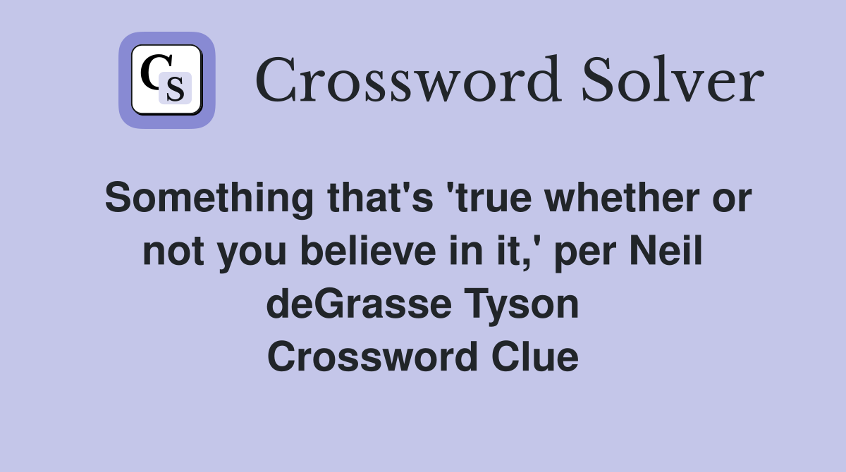 Something that's 'true whether or not you believe in it,' per Neil deGrasse Tyson Crossword Clue