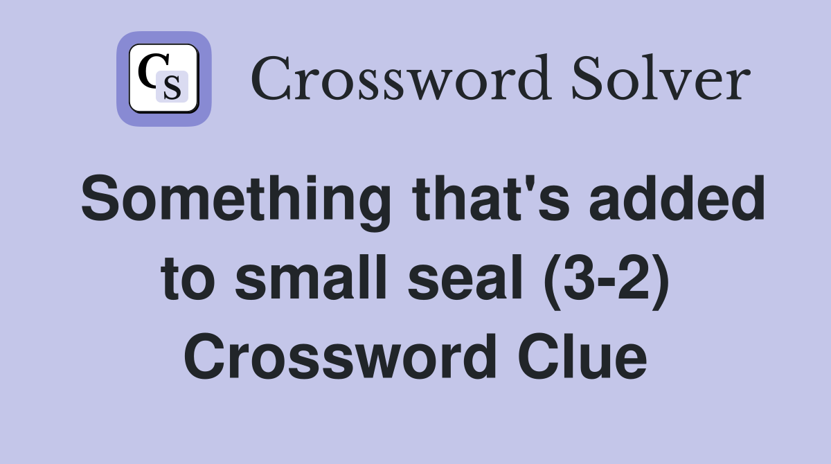 Something that's added to small seal (3-2) Crossword Clue