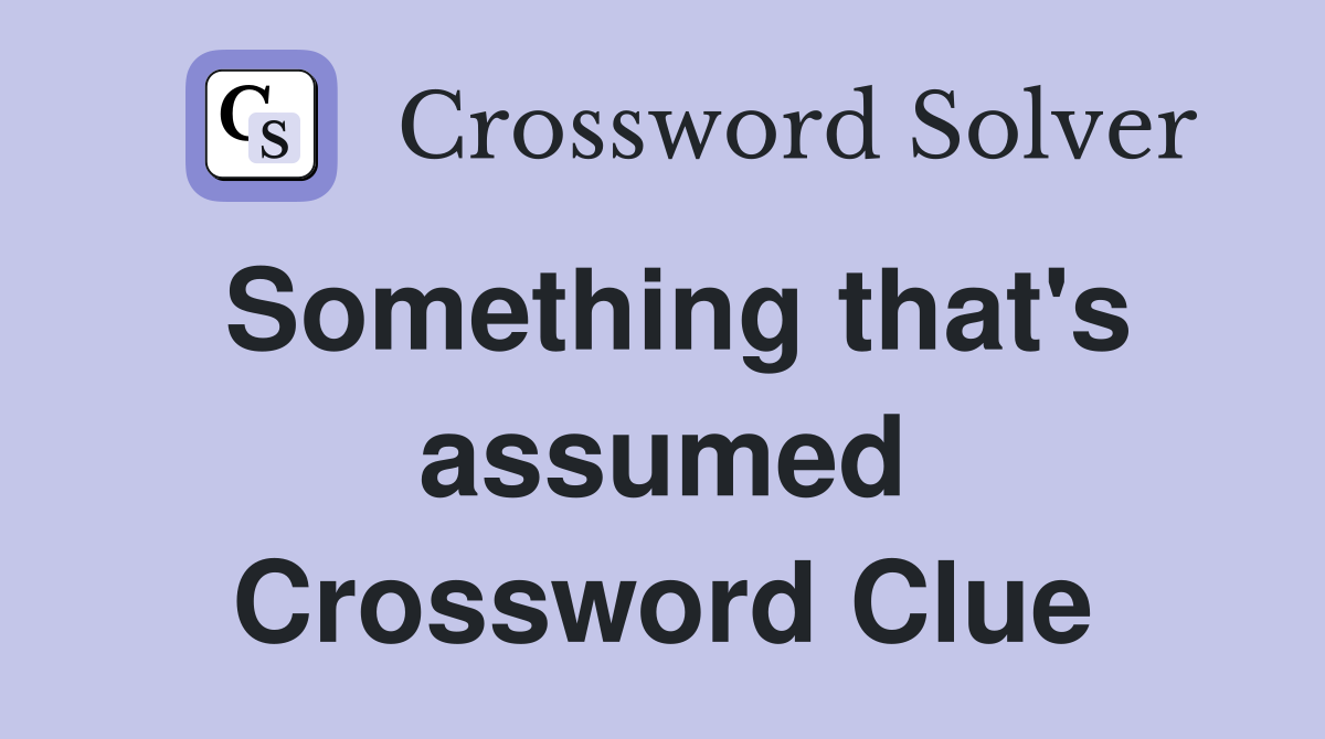 Something that's assumed Crossword Clue