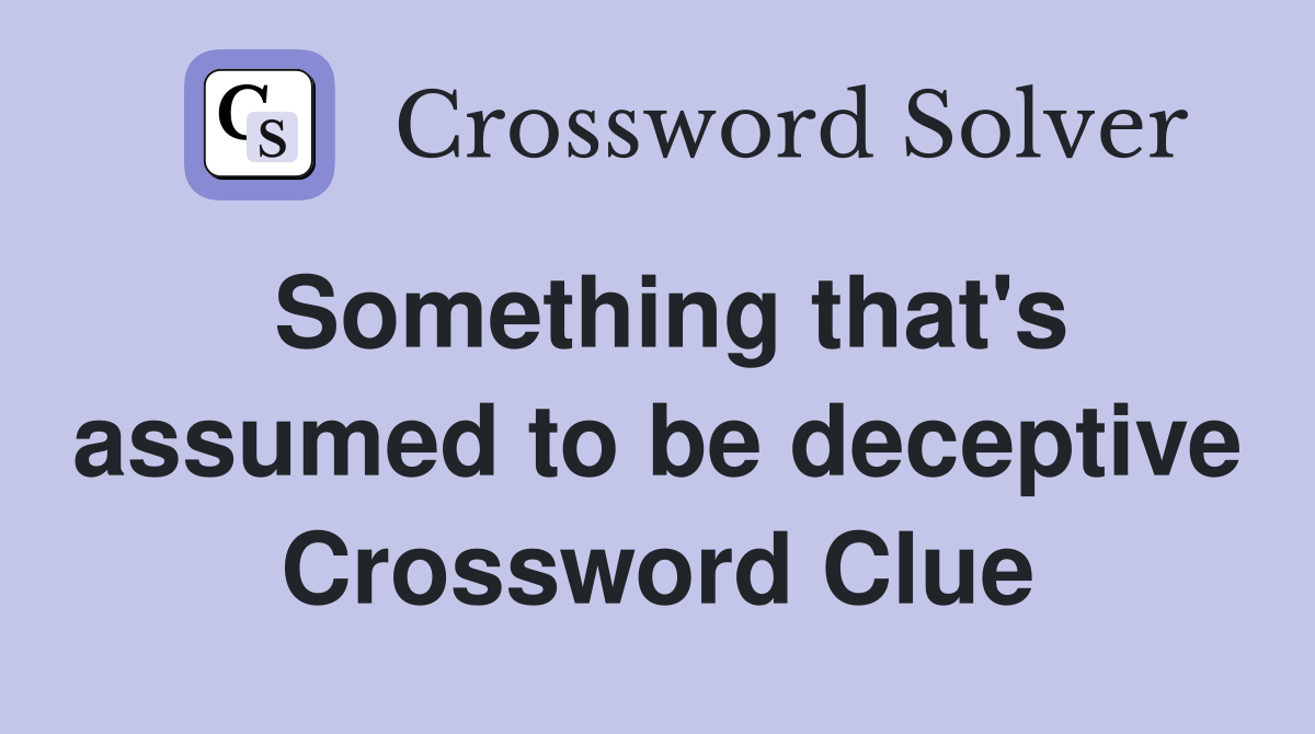 Something that's assumed to be deceptive Crossword Clue