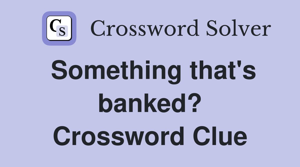 Something that's banked? Crossword Clue
