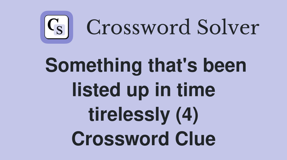 Something that's been listed up in time tirelessly (4) Crossword Clue