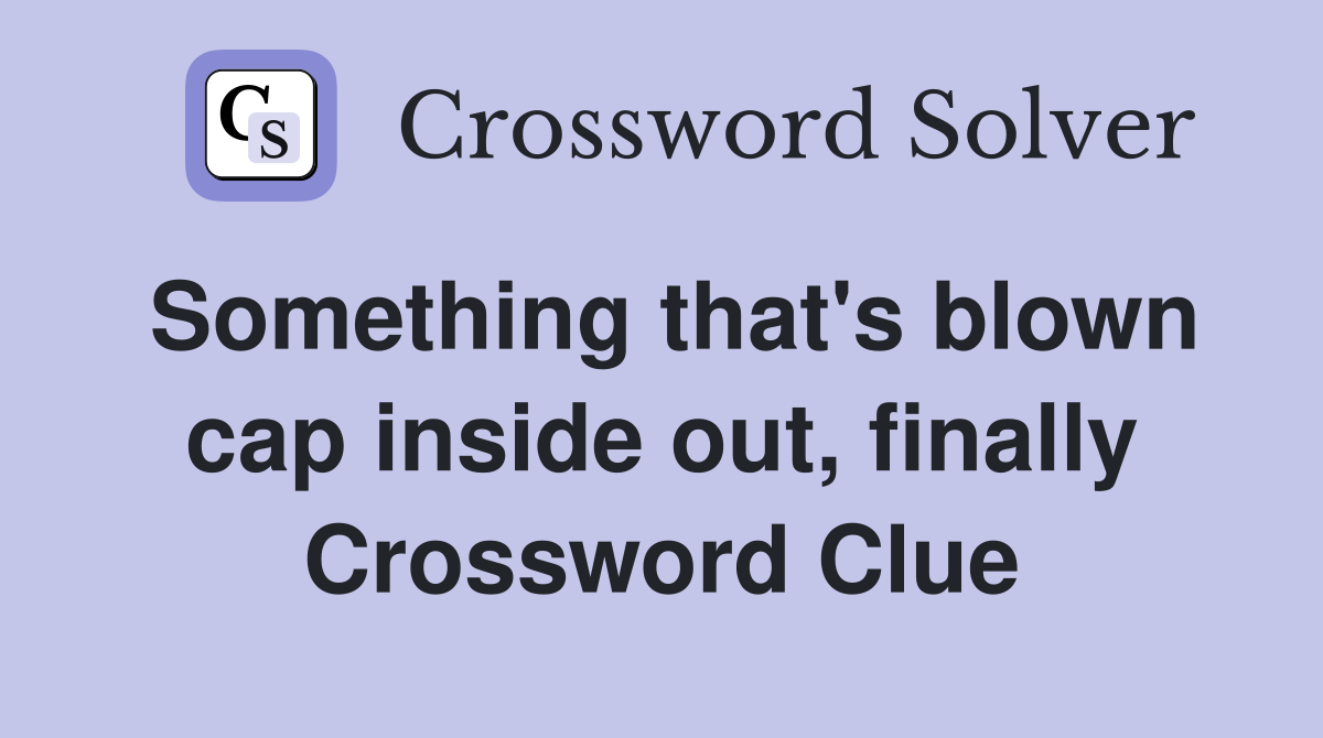 Something that's blown cap inside out, finally Crossword Clue
