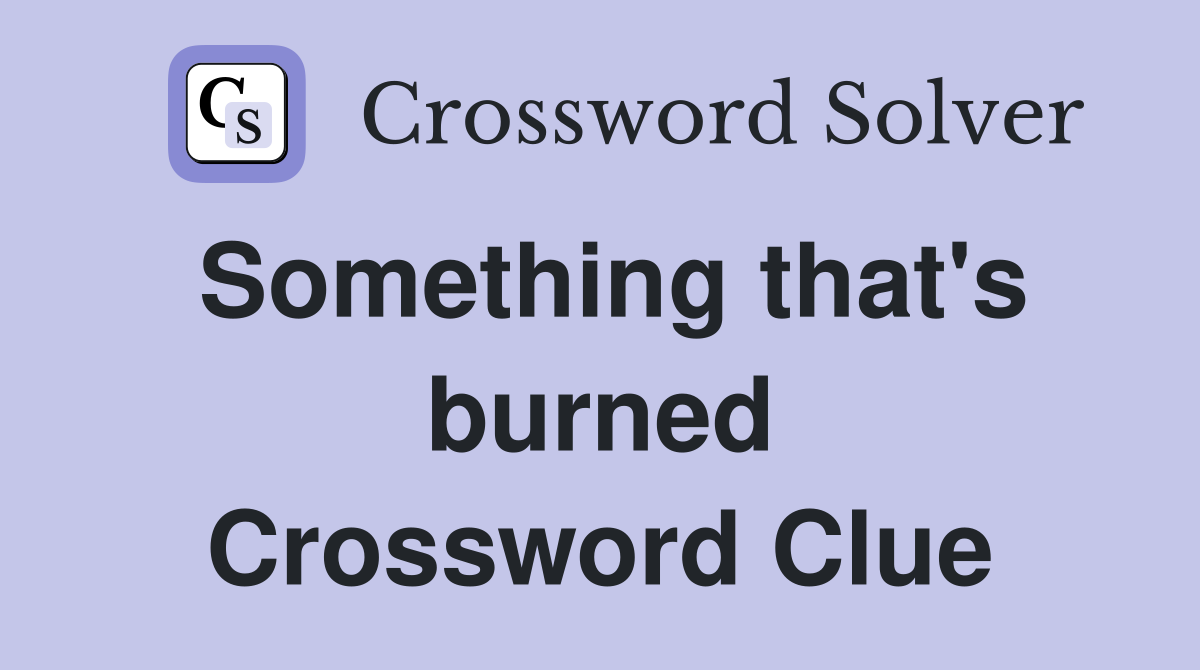 Something that's burned Crossword Clue