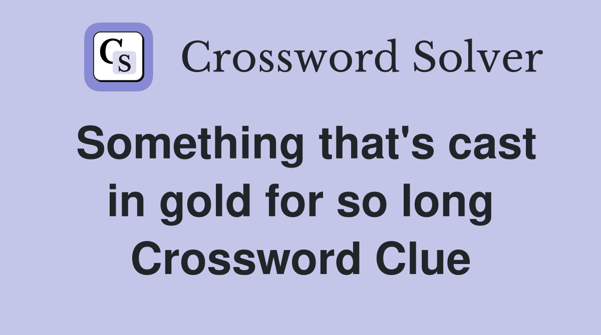 Something that's cast in gold for so long Crossword Clue