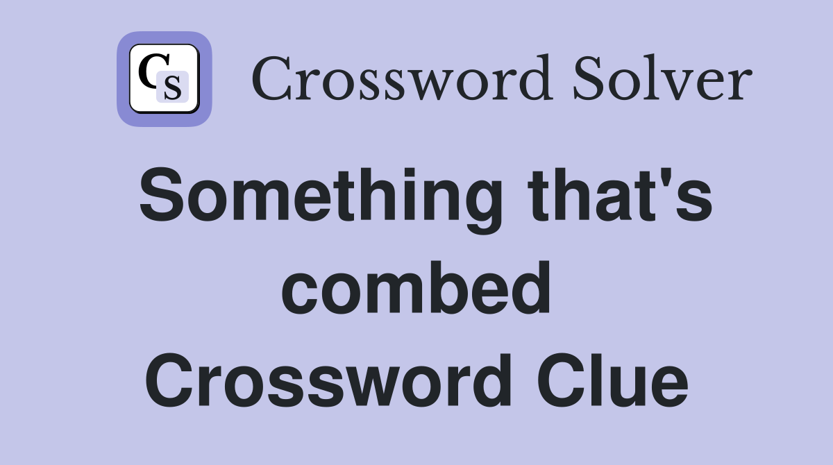 Something that's combed Crossword Clue