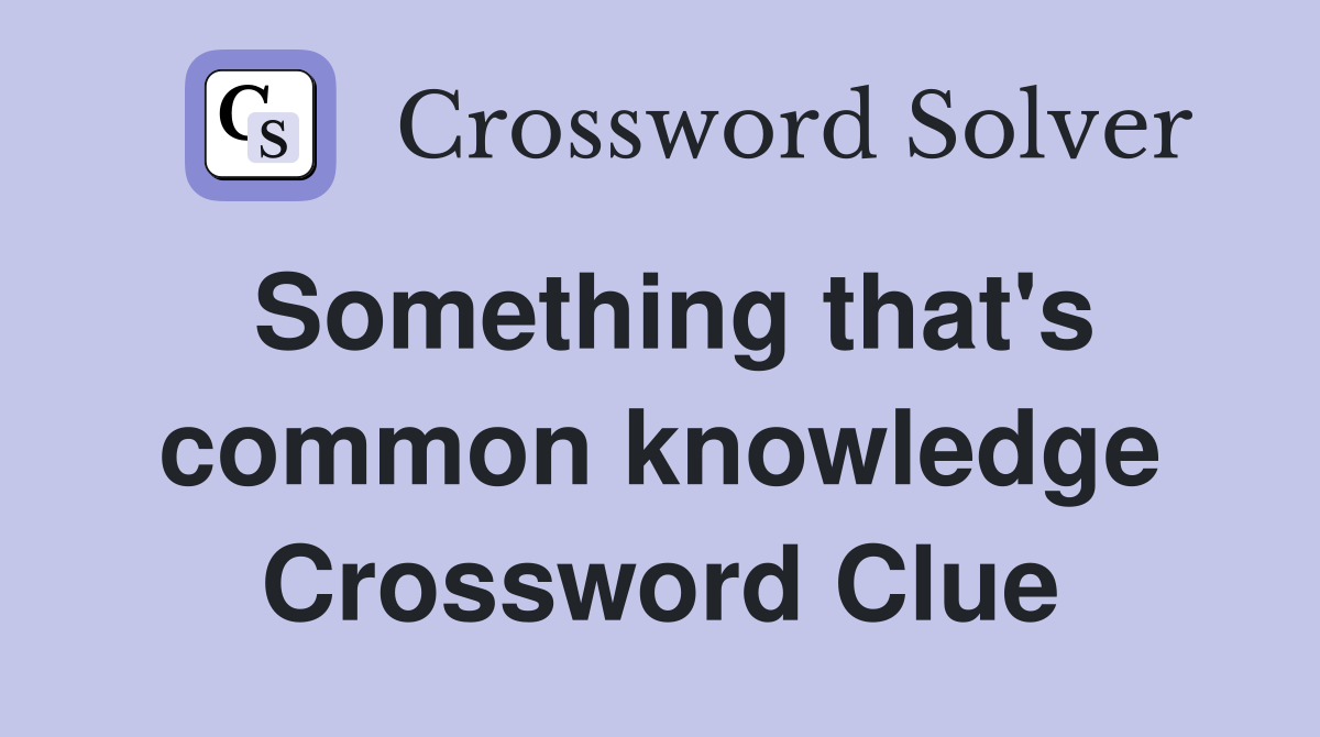 Something that's common knowledge Crossword Clue