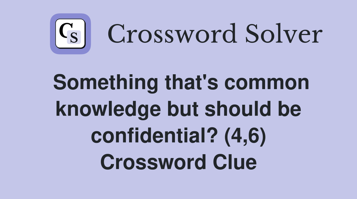 Something that's common knowledge but should be confidential? (4,6) Crossword Clue