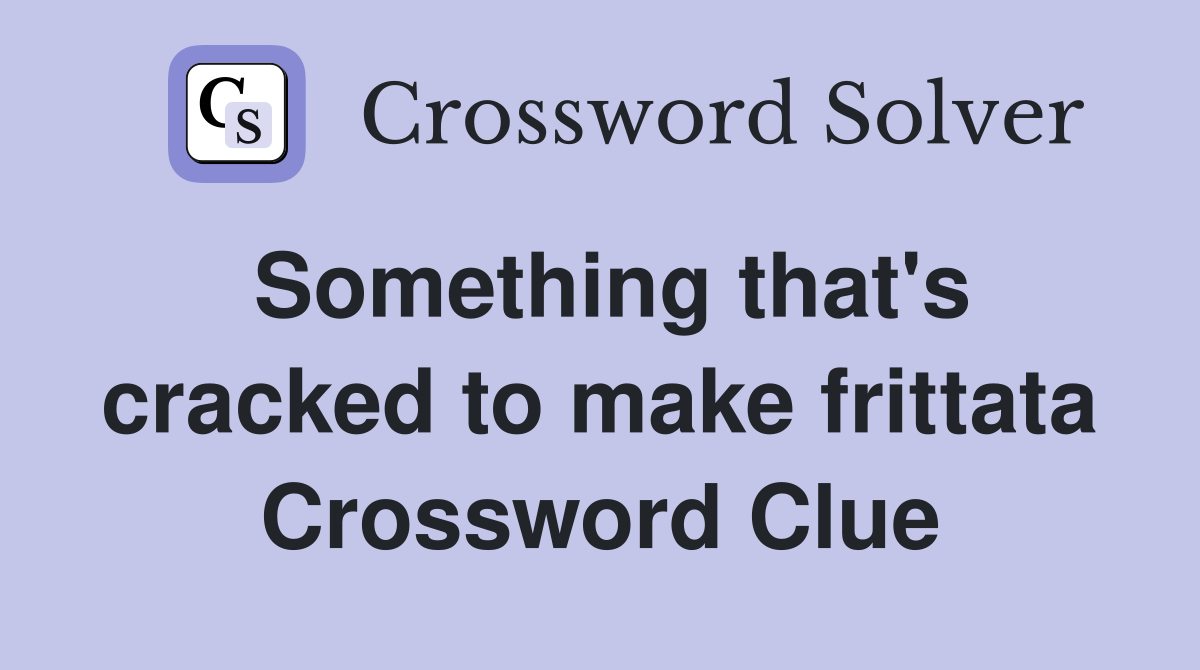 Something that's cracked to make frittata Crossword Clue