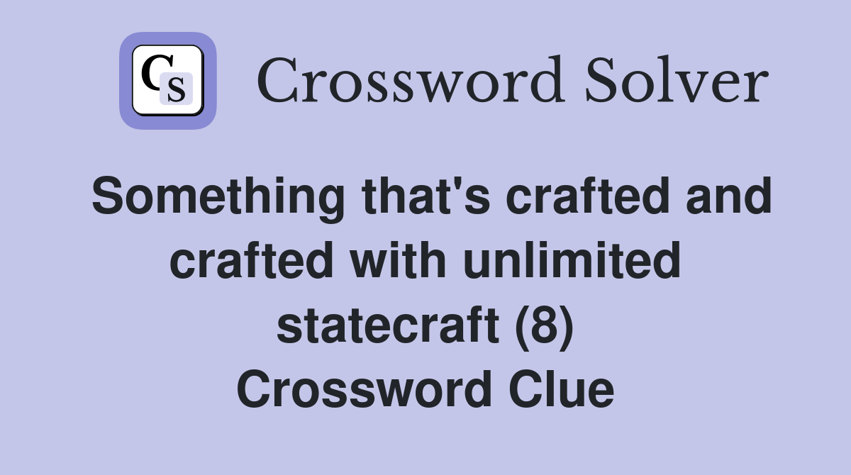 Something that's crafted and crafted with unlimited statecraft (8) Crossword Clue
