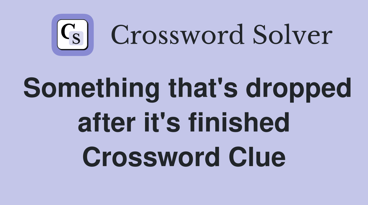 Something that's dropped after it's finished Crossword Clue
