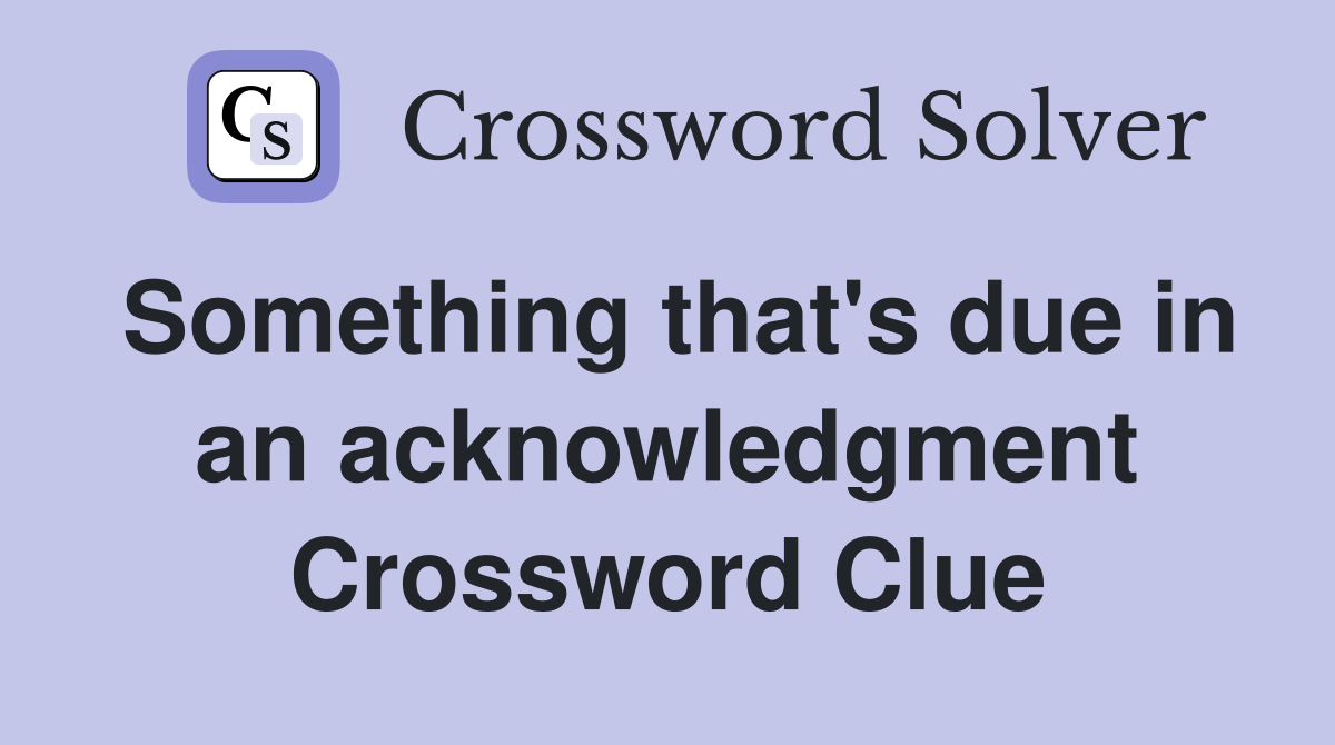Something that's due in an acknowledgment Crossword Clue