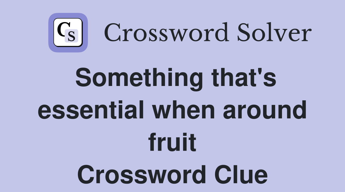 Something that's essential when around fruit Crossword Clue