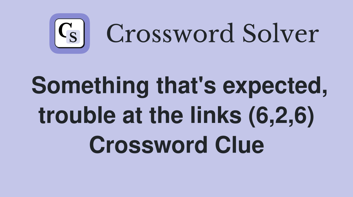 Something that's expected, trouble at the links (6,2,6) Crossword Clue
