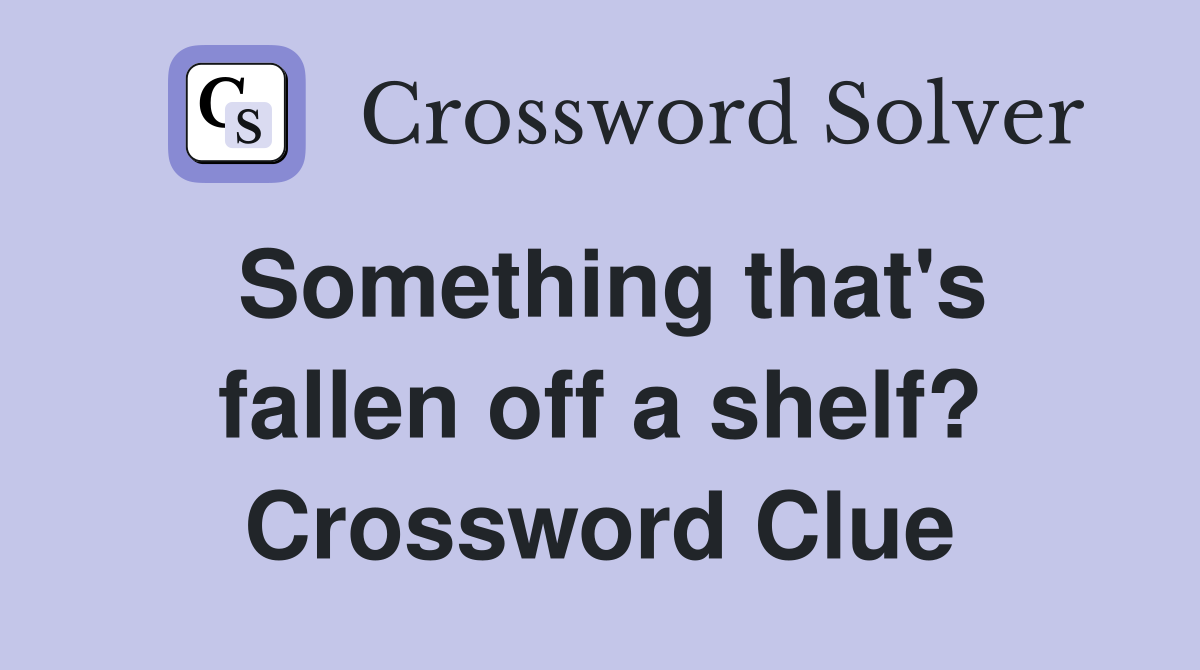 Something that's fallen off a shelf? Crossword Clue