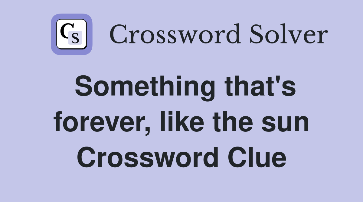 Something that's forever, like the sun Crossword Clue