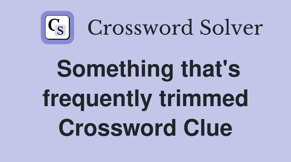 Something that's frequently trimmed Crossword Clue