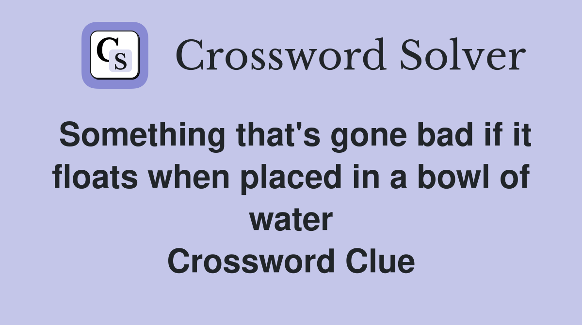 Something that's gone bad if it floats when placed in a bowl of water Crossword Clue