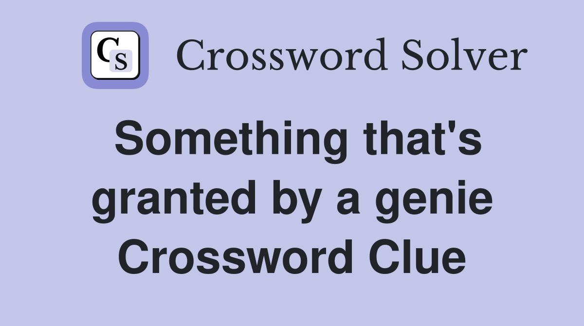Something that's granted by a genie Crossword Clue