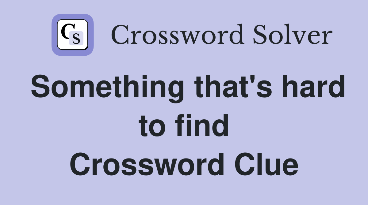 Something that's hard to find Crossword Clue