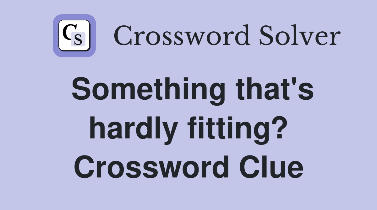 Something that's hardly fitting? Crossword Clue