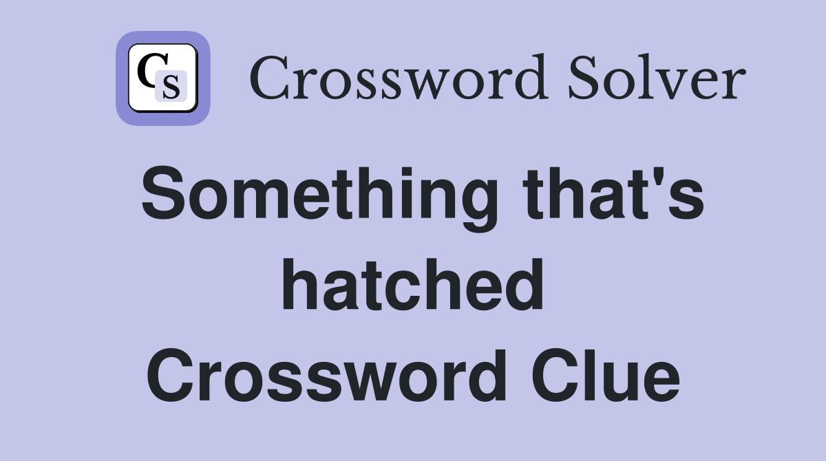 Something that's hatched Crossword Clue