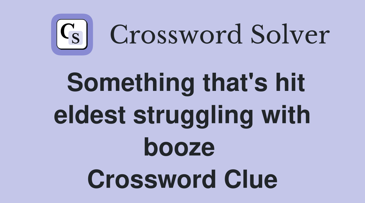 Something that's hit eldest struggling with booze  Crossword Clue