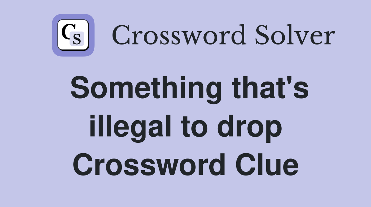 Something that's illegal to drop Crossword Clue