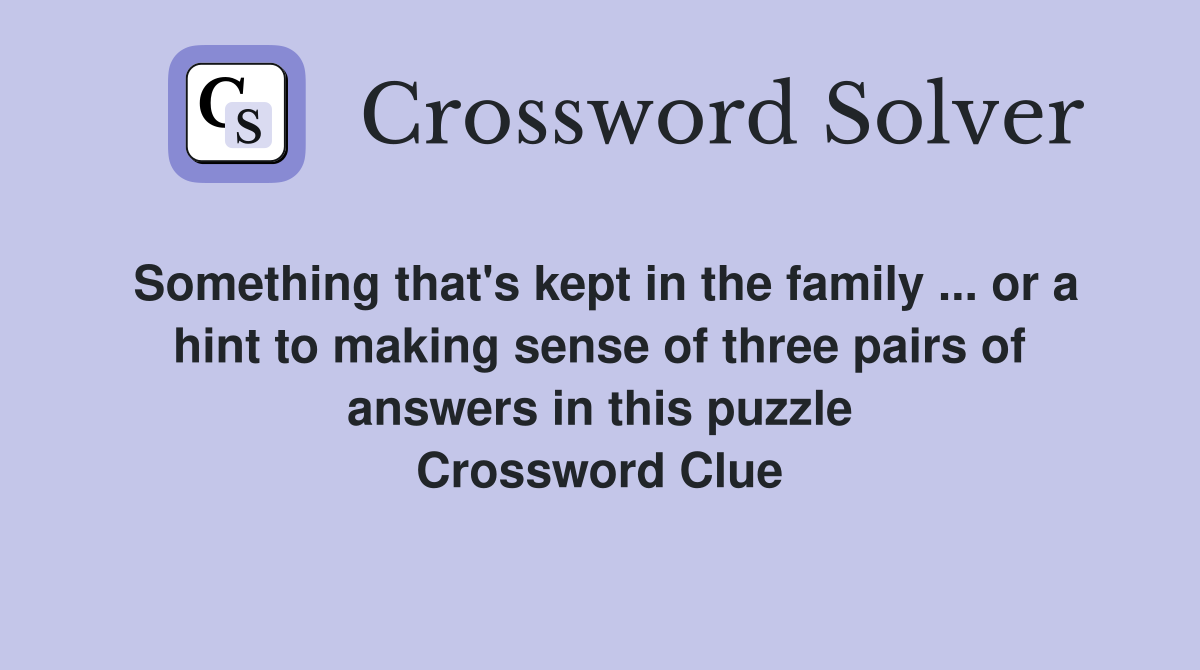 Something that's kept in the family ... or a hint to making sense of three pairs of answers in this puzzle Crossword Clue