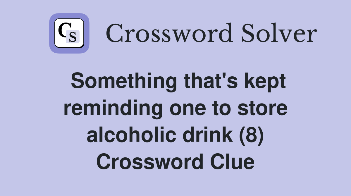 Something that's kept reminding one to store alcoholic drink (8) Crossword Clue