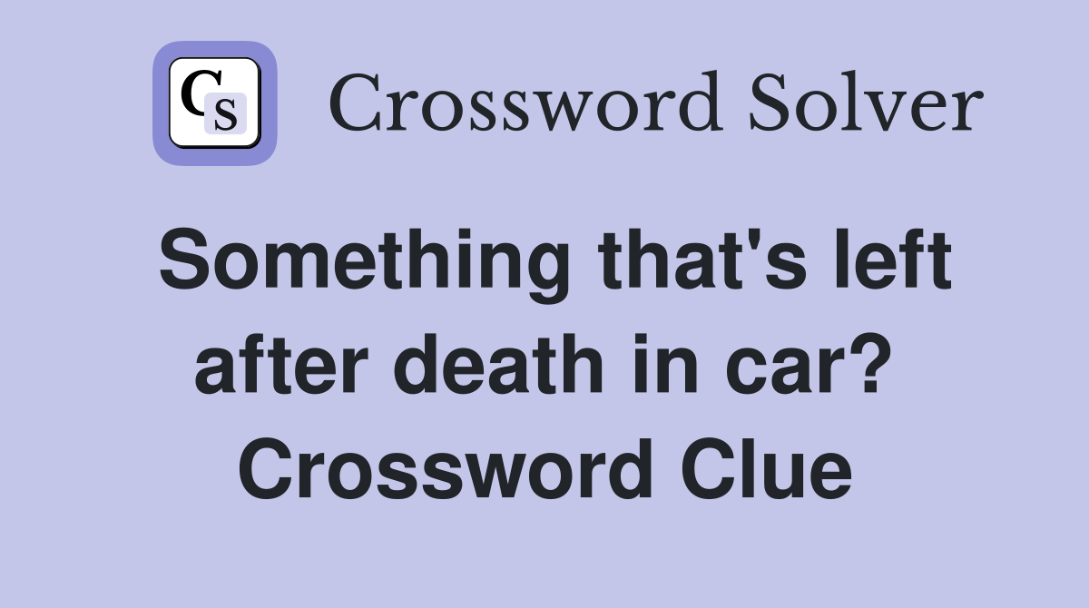 Something that's left after death in car? Crossword Clue