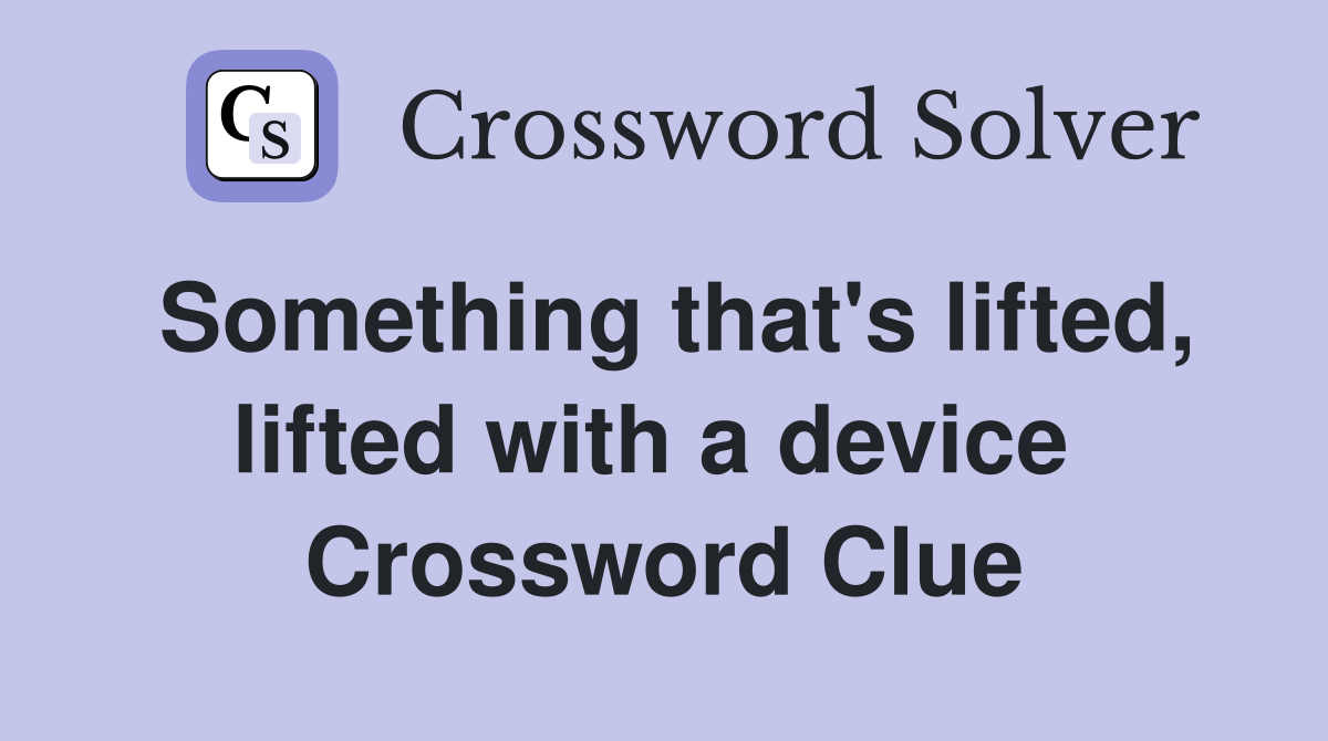 Something that's lifted, lifted with a device  Crossword Clue