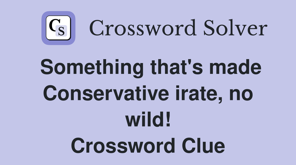 Something that's made Conservative irate, no wild! Crossword Clue