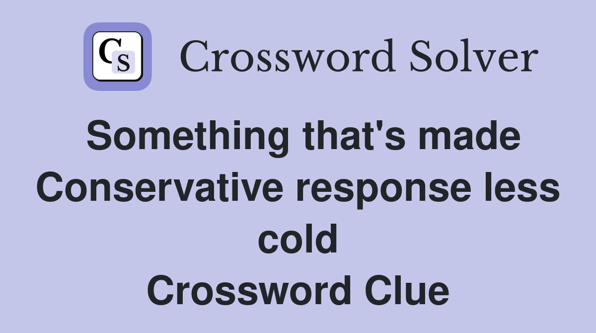 Something that's made Conservative response less cold Crossword Clue